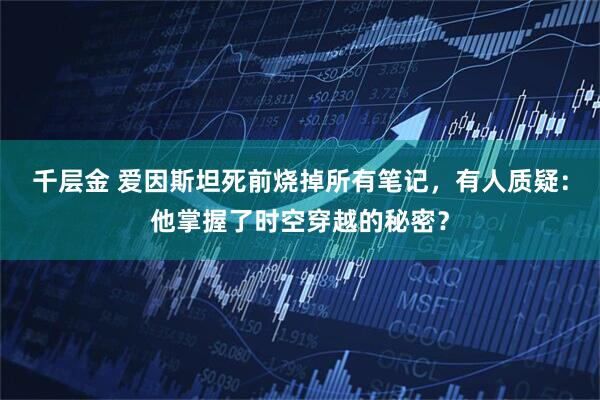 千层金 爱因斯坦死前烧掉所有笔记，有人质疑：他掌握了时空穿越的秘密？