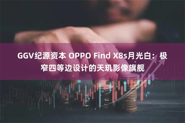 GGV纪源资本 OPPO Find X8s月光白：极窄四等边设计的天玑影像旗舰