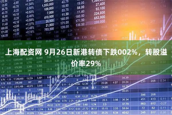 上海配资网 9月26日新港转债下跌002%，转股溢价率29%