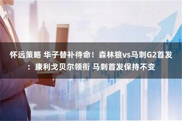 怀远策略 华子替补待命！森林狼vs马刺G2首发：康利戈贝尔领衔 马刺首发保持不变