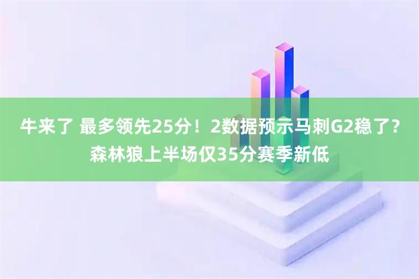 牛来了 最多领先25分！2数据预示马刺G2稳了？森林狼上半场仅35分赛季新低