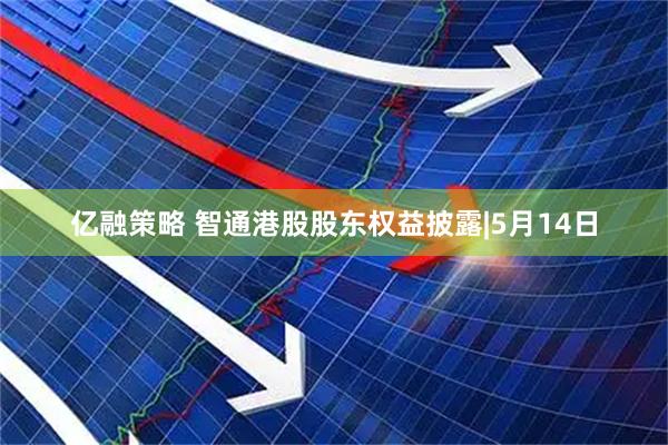 亿融策略 智通港股股东权益披露|5月14日