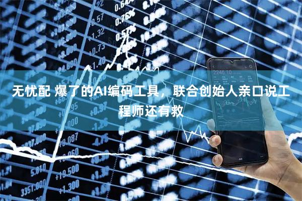 无忧配 爆了的AI编码工具，联合创始人亲口说工程师还有救