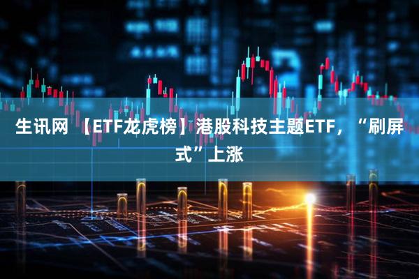 生讯网 【ETF龙虎榜】港股科技主题ETF，“刷屏式”上涨