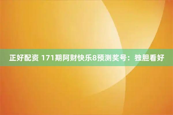 正好配资 171期阿财快乐8预测奖号：独胆看好