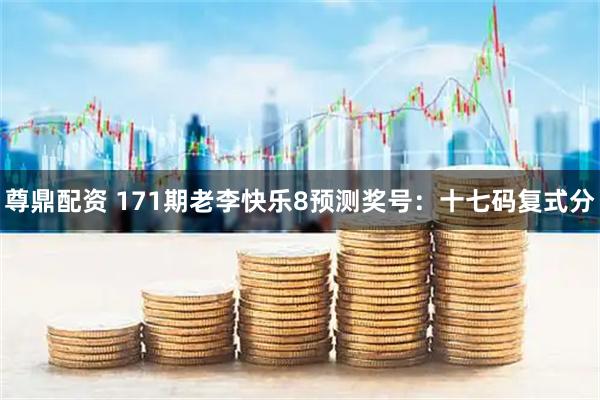 尊鼎配资 171期老李快乐8预测奖号：十七码复式分