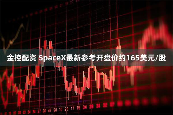 金控配资 SpaceX最新参考开盘价约165美元/股