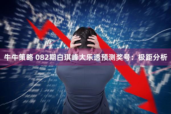 牛牛策略 082期白琪峰大乐透预测奖号：极距分析