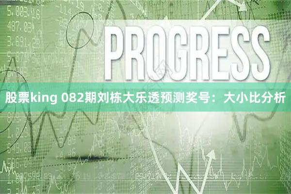 股票king 082期刘栋大乐透预测奖号：大小比分析