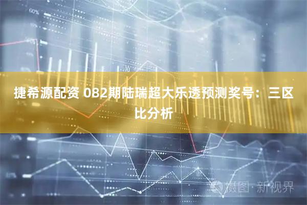 捷希源配资 082期陆瑞超大乐透预测奖号：三区比分析