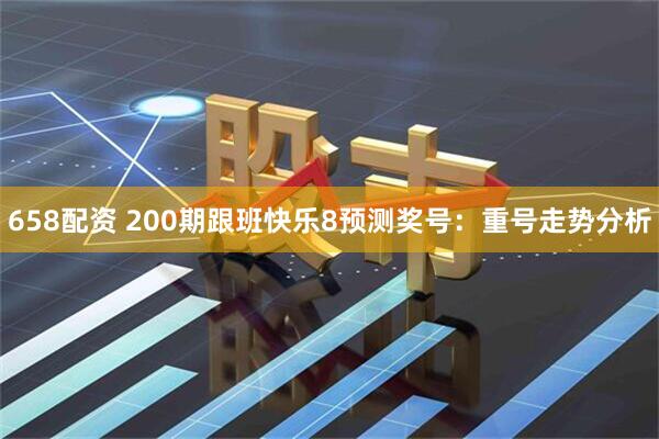658配资 200期跟班快乐8预测奖号：重号走势分析
