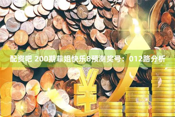 配资吧 200期菲姐快乐8预测奖号：012路分析
