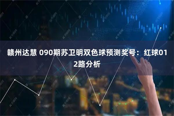 赣州达慧 090期苏卫明双色球预测奖号：红球012路分析