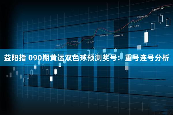 益阳指 090期黄运双色球预测奖号：重号连号分析