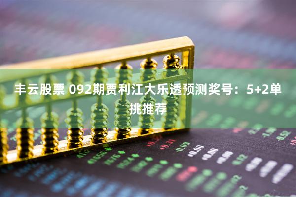丰云股票 092期贾利江大乐透预测奖号：5+2单挑推荐