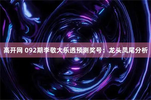 高开网 092期李敬大乐透预测奖号：龙头凤尾分析