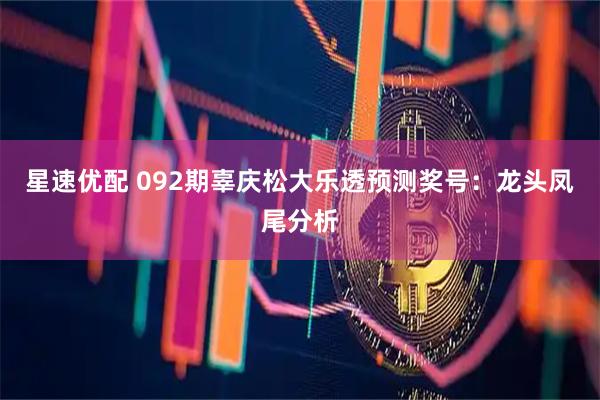 星速优配 092期辜庆松大乐透预测奖号：龙头凤尾分析