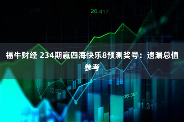 福牛财经 234期赢四海快乐8预测奖号：遗漏总值参考