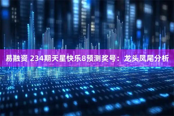 易融资 234期天星快乐8预测奖号：龙头凤尾分析