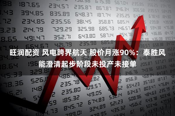 旺润配资 风电跨界航天 股价月涨90%：泰胜风能澄清起步阶段未投产未接单